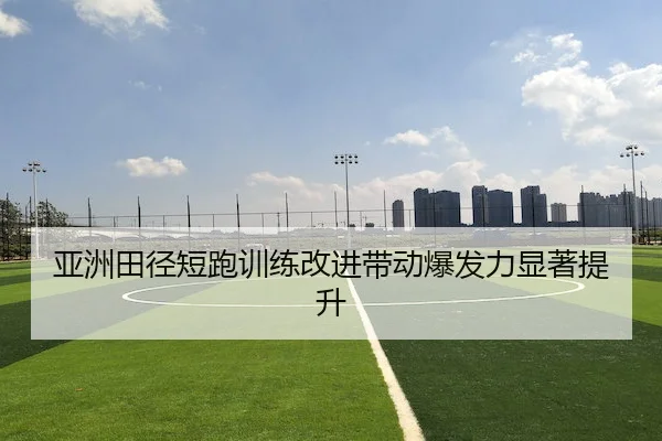 亚洲田径短跑训练改进带动爆发力显著提升 | Kaiyun Sports